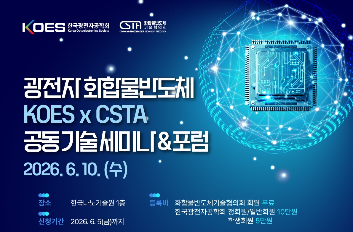 광전자 화합물반도체 KOES*CSTA 공동 기술세미나&포럼 2026.6.10.(수)  장소  한국나노기술원 등록비  화합물반도체기술협의회 회원 무료  한국광전자공학회 정회원/일반회원 10만원  학생회원 5만원 신청기간  2026.6.5(금)까지